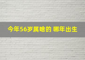 今年56岁属啥的 哪年出生